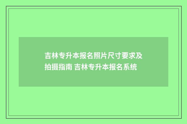 吉林专升本报名照片尺寸要求及拍摄指南 吉林专升本报名系统