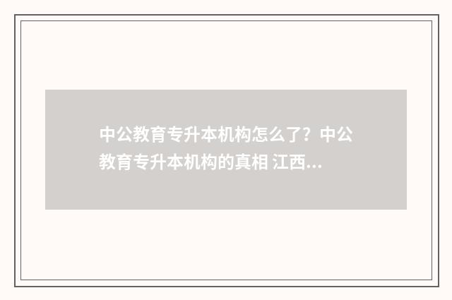 中公教育专升本机构怎么了？中公教育专升本机构的真相 江西中公教育专升本