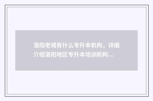 洛阳老城有什么专升本机构，详细介绍洛阳地区专升本培训机构 洛阳老城有什么景点