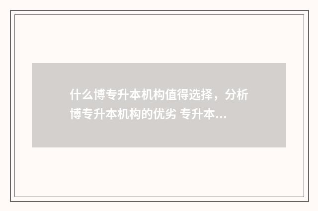 什么博专升本机构值得选择，分析博专升本机构的优劣 专升本考博士研究生