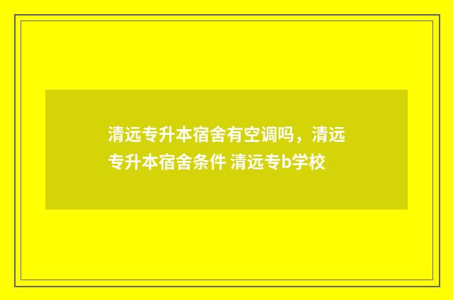 清远专升本宿舍有空调吗，清远专升本宿舍条件 清远专b学校