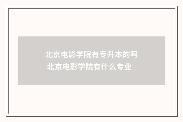 北京电影学院有专升本的吗 北京电影学院有什么专业