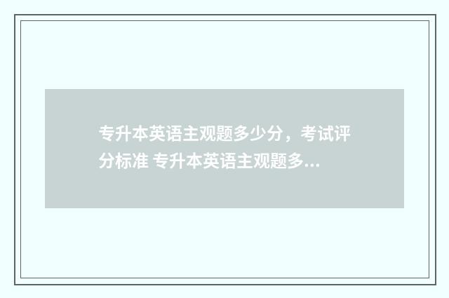 专升本英语主观题多少分，考试评分标准 专升本英语主观题多少分