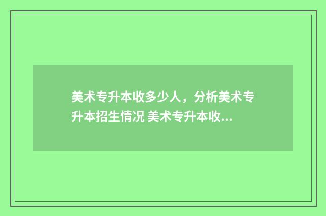 美术专升本收多少人，分析美术专升本招生情况 美术专升本收多少学费