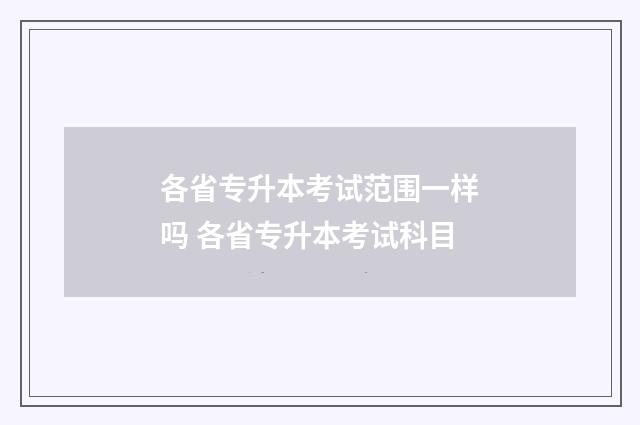 各省专升本考试范围一样吗 各省专升本考试科目