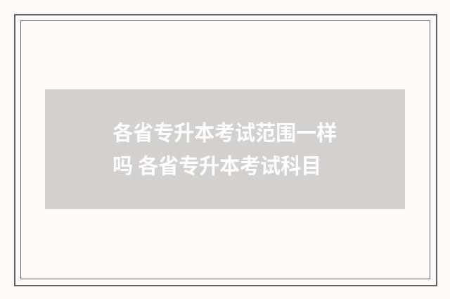 各省专升本考试范围一样吗 各省专升本考试科目