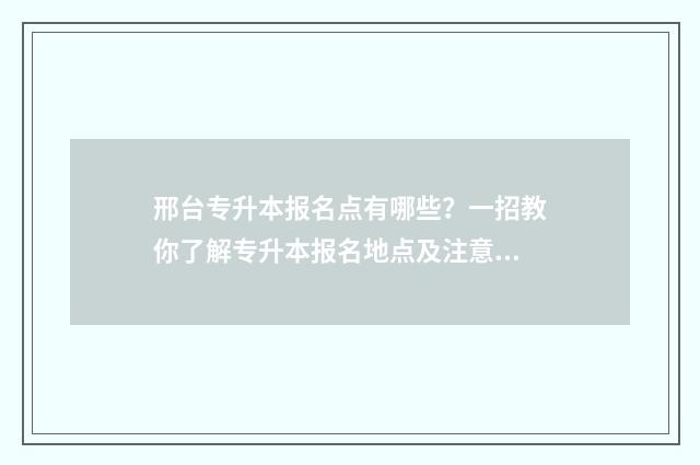邢台专升本报名点有哪些？一招教你了解专升本报名地点及注意事项 邢台市专升本教育机构