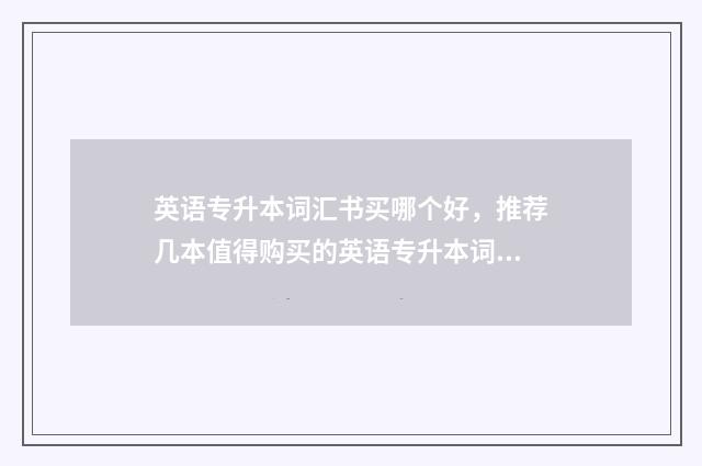 英语专升本词汇书买哪个好，推荐几本值得购买的英语专升本词汇书 山东英语专升本词汇