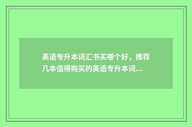 英语专升本词汇书买哪个好，推荐几本值得购买的英语专升本词汇书 山东英语专升本词汇