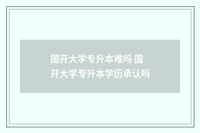 国开大学专升本难吗 国开大学专升本学历承认吗