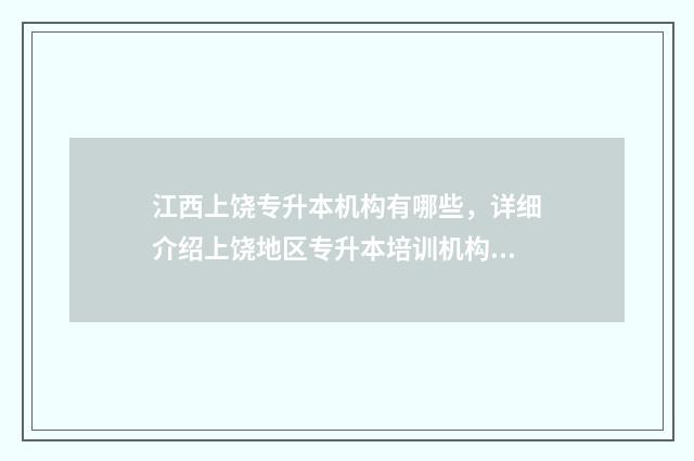 江西上饶专升本机构有哪些，详细介绍上饶地区专升本培训机构 上饶专升本报名时间