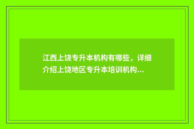江西上饶专升本机构有哪些，详细介绍上饶地区专升本培训机构 上饶专升本报名时间