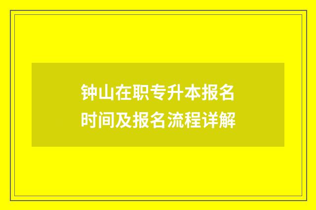 钟山在职专升本报名时间及报名流程详解