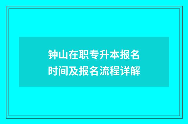 钟山在职专升本报名时间及报名流程详解