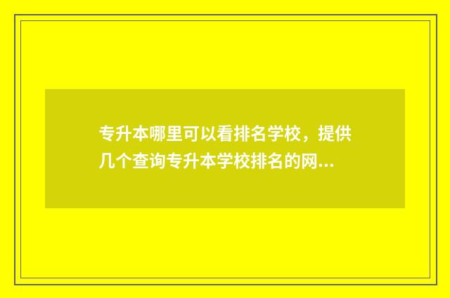 专升本哪里可以看排名学校，提供几个查询专升本学校排名的网站 专升本哪里可以考2次