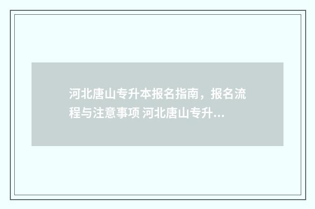 河北唐山专升本报名指南，报名流程与注意事项 河北唐山专升本培训机构