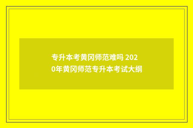 专升本考黄冈师范难吗 2020年黄冈师范专升本考试大纲