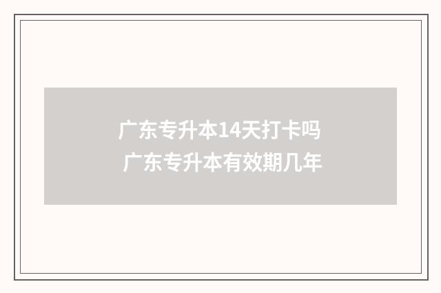广东专升本14天打卡吗 广东专升本有效期几年