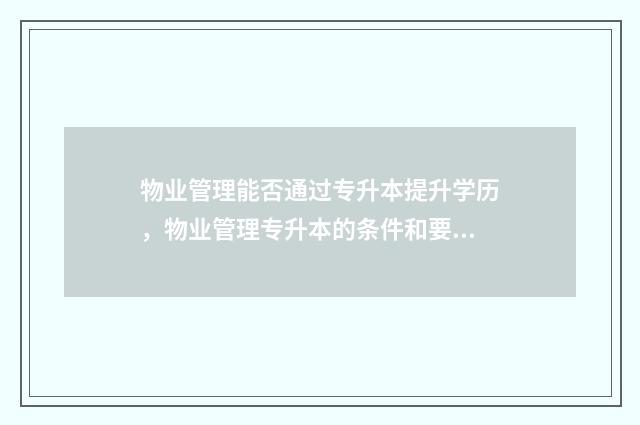 物业管理能否通过专升本提升学历，物业管理专升本的条件和要求 物业管理有法可依吗