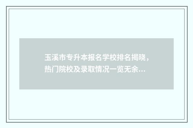 玉溪市专升本报名学校排名揭晓，热门院校及录取情况一览无余 玉溪市专升本培训机构