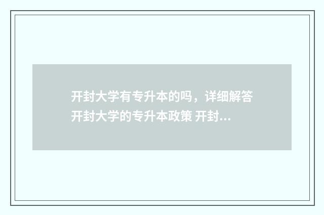 开封大学有专升本的吗，详细解答开封大学的专升本政策 开封大学有专升本学校吗