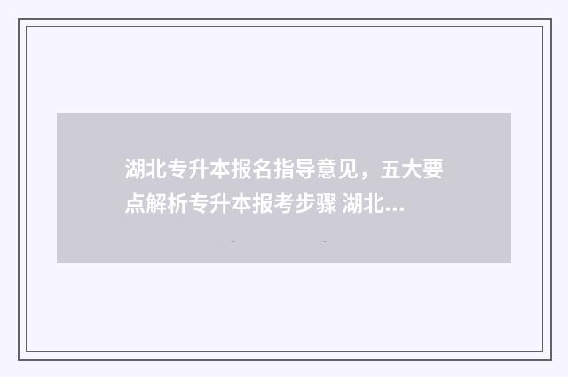 湖北专升本报名指导意见，五大要点解析专升本报考步骤 湖北专升本报名时间2024年具体时间