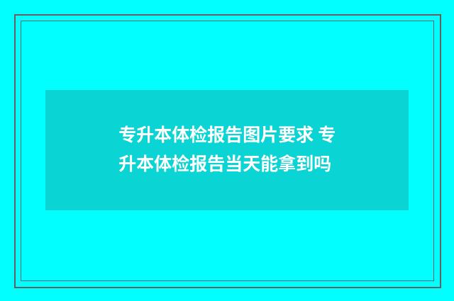 专升本体检报告图片要求 专升本体检报告当天能拿到吗