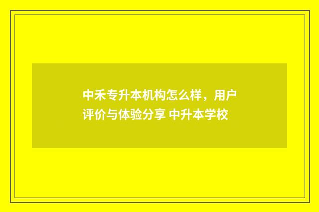 中禾专升本机构怎么样，用户评价与体验分享 中升本学校