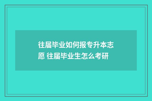 往届毕业如何报专升本志愿 往届毕业生怎么考研