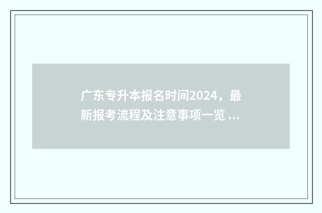 广东专升本报名时间2024，最新报考流程及注意事项一览 广东专升本报名2024