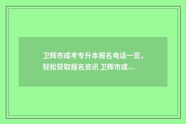 卫辉市成考专升本报名电话一览，轻松获取报名资讯 卫辉市成考专升本在哪考
