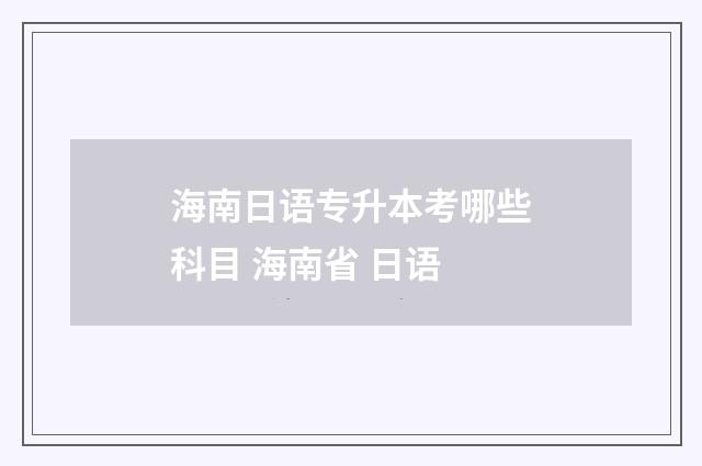 海南日语专升本考哪些科目 海南省 日语