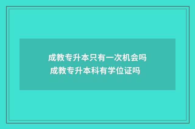 成教专升本只有一次机会吗 成教专升本科有学位证吗
