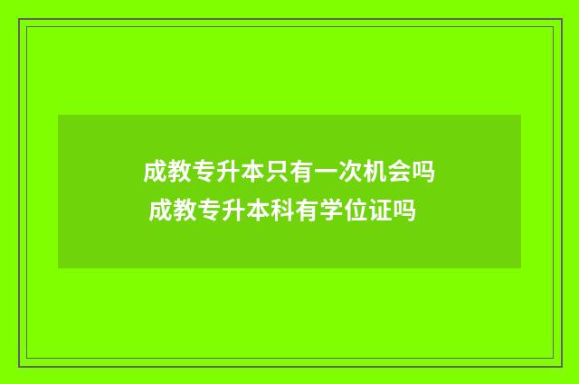 成教专升本只有一次机会吗 成教专升本科有学位证吗