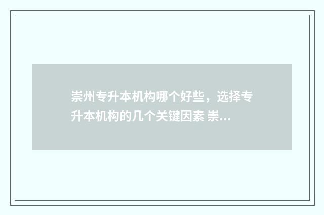 崇州专升本机构哪个好些，选择专升本机构的几个关键因素 崇州市的专科学校