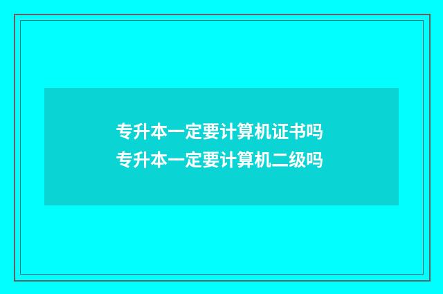 专升本一定要计算机证书吗 专升本一定要计算机二级吗