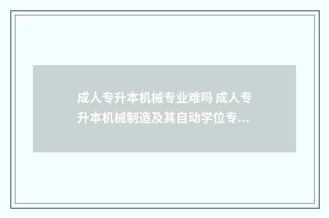 成人专升本机械专业难吗 成人专升本机械制造及其自动学位专业课考试