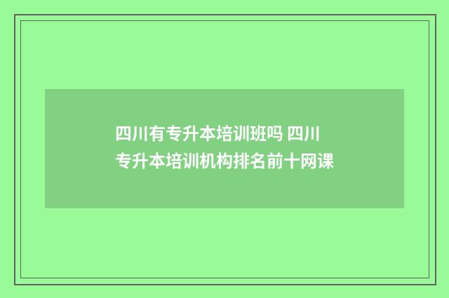 四川有专升本培训班吗 四川专升本培训机构排名前十网课
