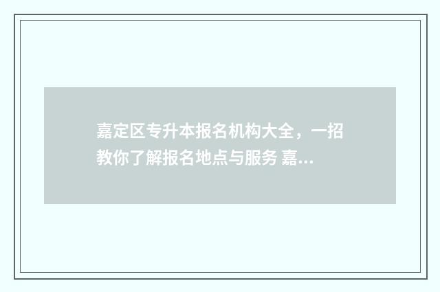嘉定区专升本报名机构大全，一招教你了解报名地点与服务 嘉定专升本学校