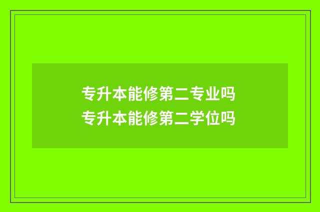专升本能修第二专业吗 专升本能修第二学位吗