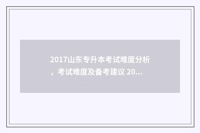 2017山东专升本考试难度分析，考试难度及备考建议 2017山东专升本英语答案