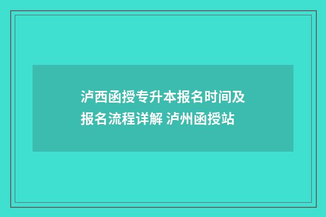 泸西函授专升本报名时间及报名流程详解 泸州函授站
