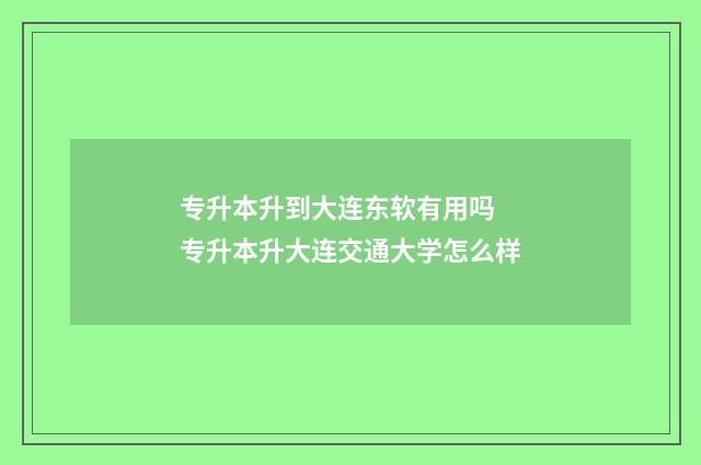 专升本升到大连东软有用吗 专升本升大连交通大学怎么样