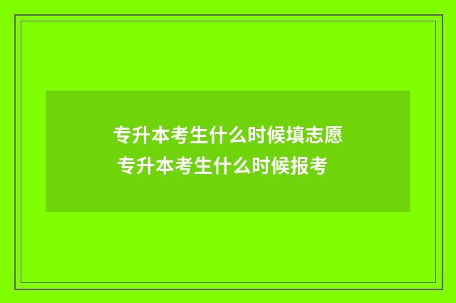 专升本考生什么时候填志愿 专升本考生什么时候报考