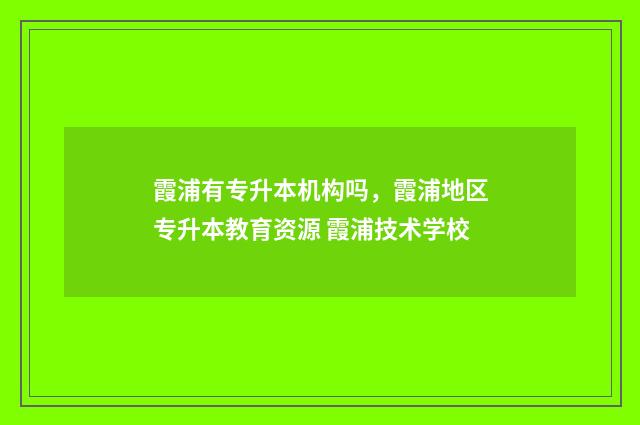 霞浦有专升本机构吗，霞浦地区专升本教育资源 霞浦技术学校