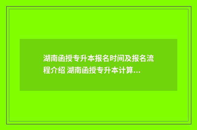 湖南函授专升本报名时间及报名流程介绍 湖南函授专升本计算机科学与技术有哪些学校