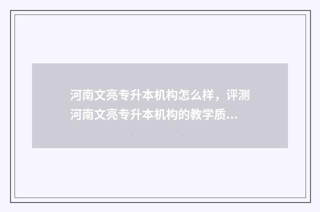 河南文亮专升本机构怎么样，评测河南文亮专升本机构的教学质量 河南省文亮专升本