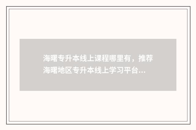 海曙专升本线上课程哪里有，推荐海曙地区专升本线上学习平台 宁波专升本教育机构
