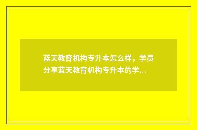 蓝天教育机构专升本怎么样，学员分享蓝天教育机构专升本的学习体验 蓝天教育怎么样知乎