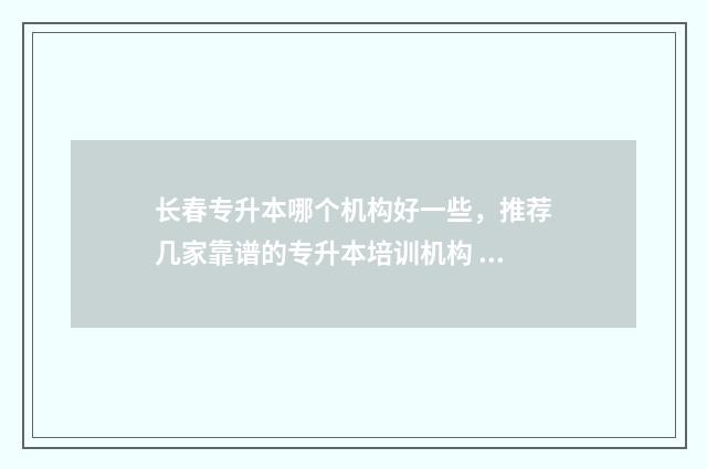 长春专升本哪个机构好一些，推荐几家靠谱的专升本培训机构 长春专升本哪个机构好一些啊?